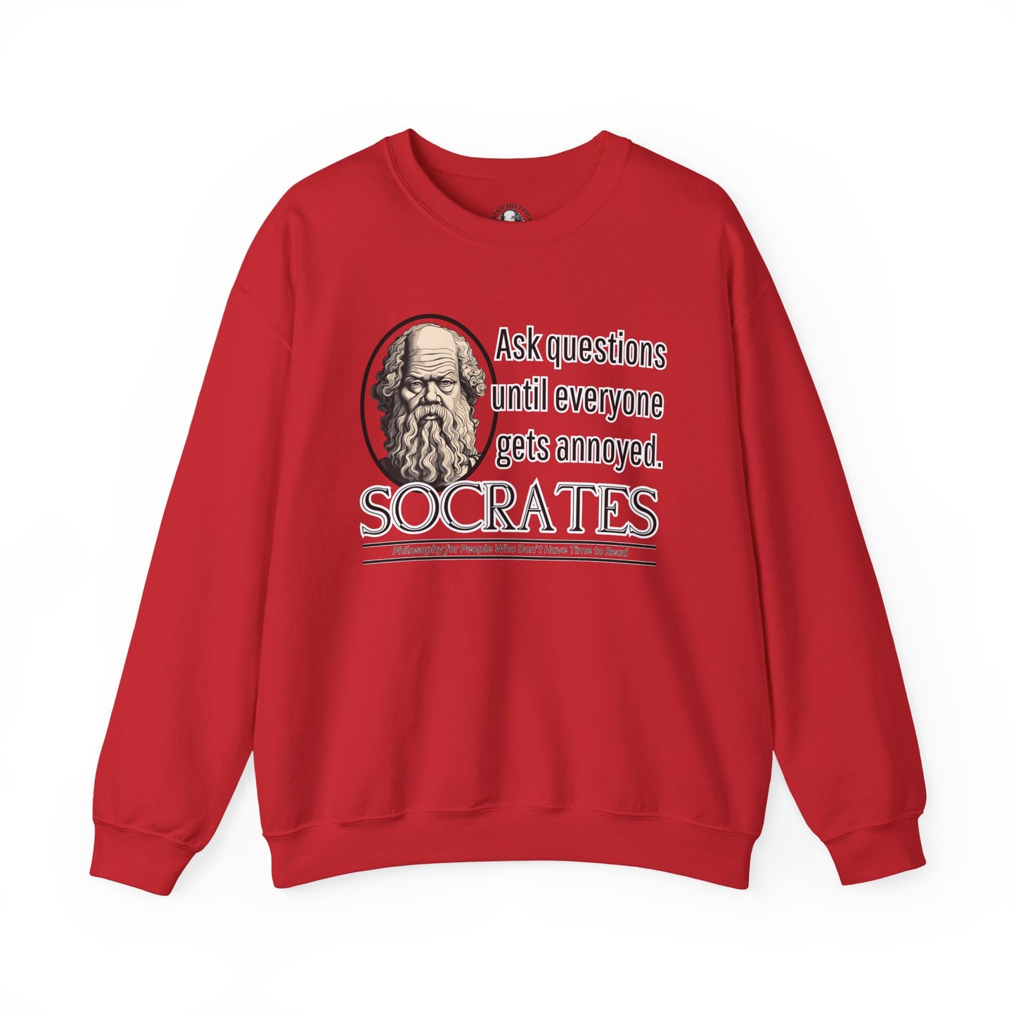 Socrates Humor Sweatshirt - Funny Greek Philosophy Shirt - Ask Questions Until Everyone Gets Annoyed