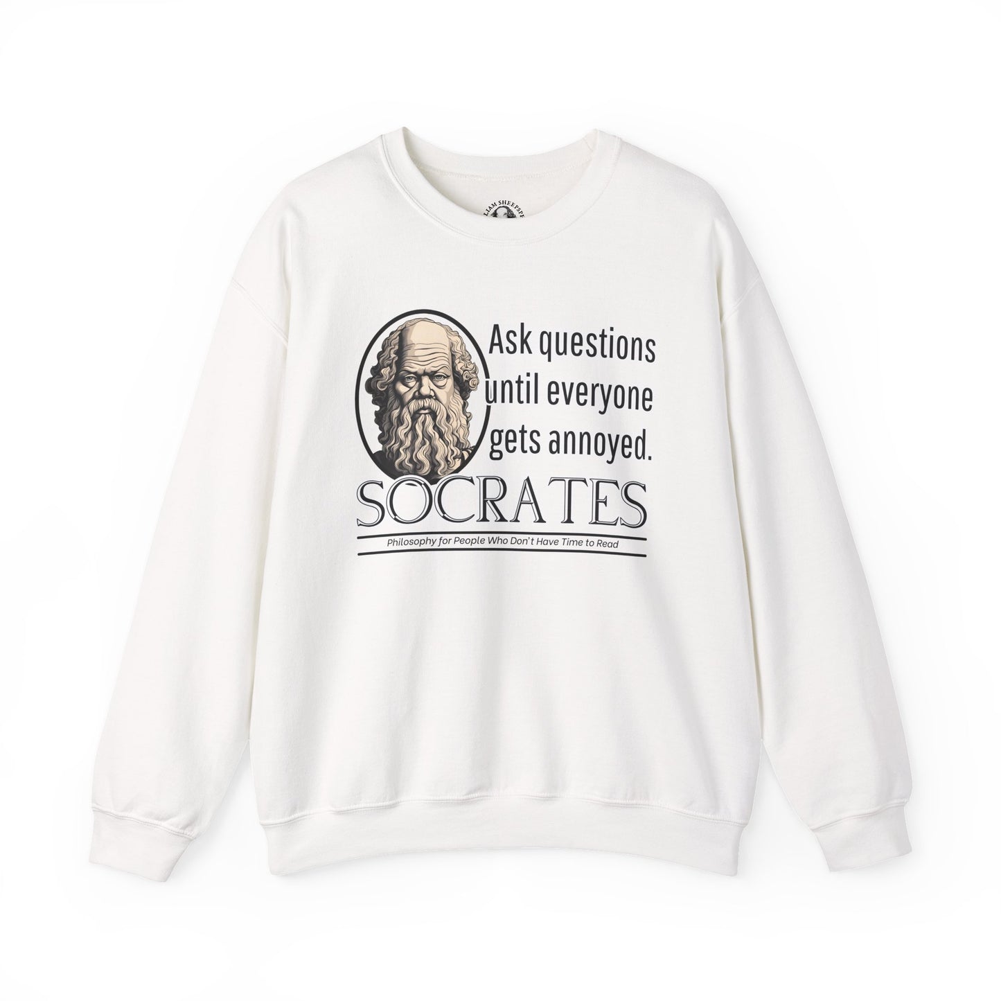 Socrates Humor Sweatshirt - Funny Greek Philosophy Shirt - Ask Questions Until Everyone Gets Annoyed