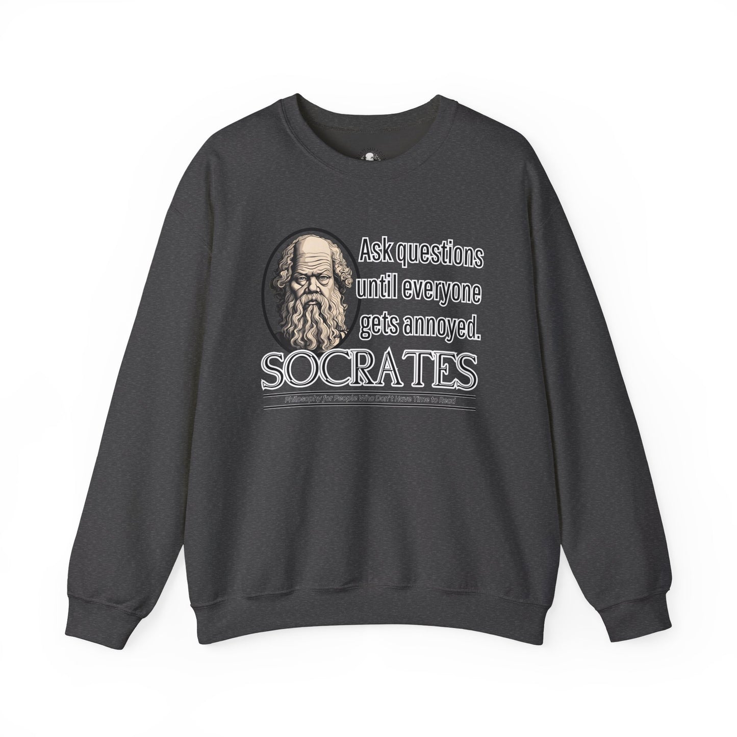 Socrates Humor Sweatshirt - Funny Greek Philosophy Shirt - Ask Questions Until Everyone Gets Annoyed